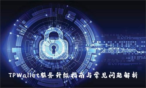 TPWallet服务升级指南与常见问题解析