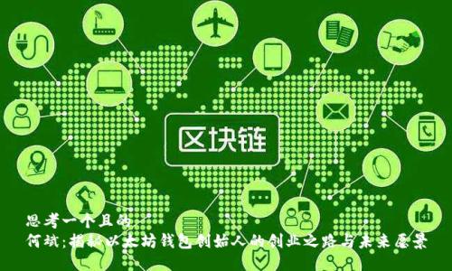 思考一个且的  
何斌：揭秘以太坊钱包创始人的创业之路与未来愿景