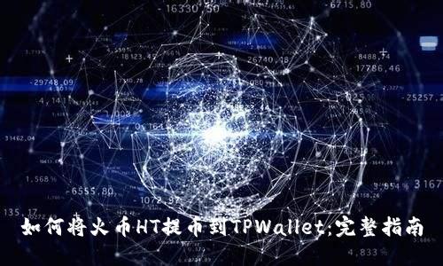如何将火币HT提币到TPWallet：完整指南