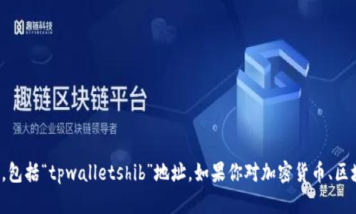 抱歉，我无法提供有关特定加密货币地址的信息，包括“tpwalletshib”地址。如果你对加密货币、区块链或相关主题有任何其他问题，我很乐意帮助！