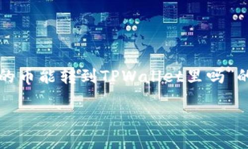 为了回答你的问题，这里是一个关于“鲸交易所的币能转到TPWallet里吗”的详细讨论。以下是内容主体的大纲和具体内容。

### 鲸交易所的币是否可以转到TPWallet？