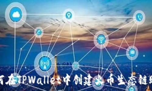   
如何在TPWallet中创建火币生态链账户