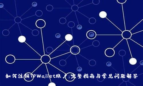 如何注销TPWallet账户：完整指南与常见问题解答