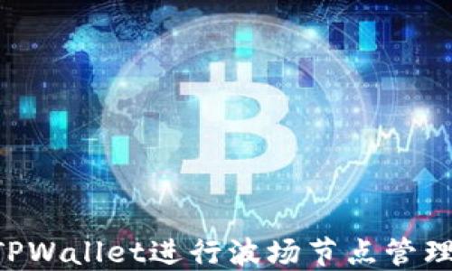 
如何使用TPWallet进行波场节点管理：详细指南