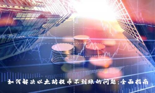 如何解决以太坊提币不到账的问题：全面指南