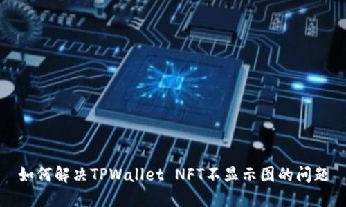 如何解决TPWallet NFT不显示图的问题
