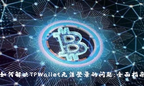 如何解决TPWallet无法登录的问题：全面指南