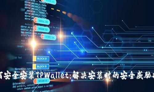 如何安全安装TPWallet：解决安装时的安全威胁提示