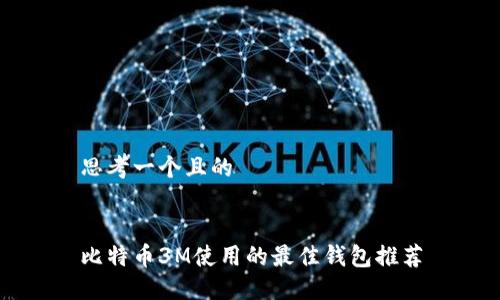 思考一个且的


比特币3M使用的最佳钱包推荐