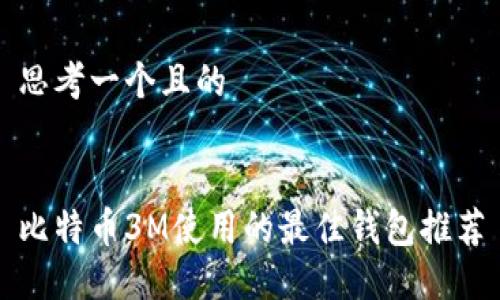 思考一个且的


比特币3M使用的最佳钱包推荐