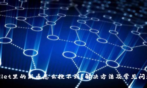 TPWallet里的新币怎么搜不到？解决方法及常见问题解析