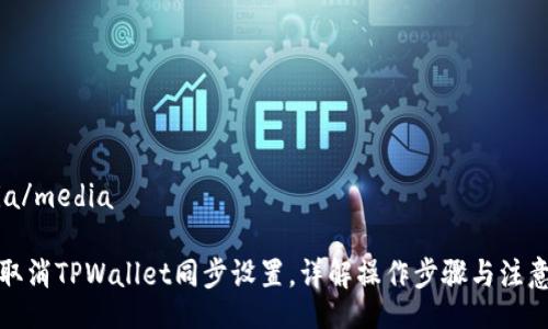 media/media

如何取消TPWallet同步设置，详解操作步骤与注意事项