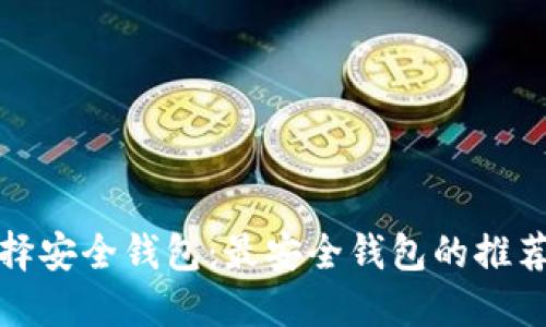 如何选择安全钱包：最安全钱包的推荐与对比