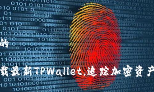 思考一个且的

如何快速下载最新TPWallet，追踪加密资产的最佳选择