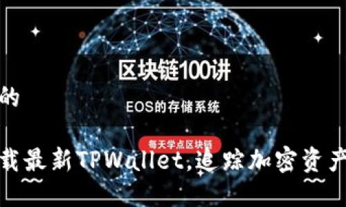 思考一个且的

如何快速下载最新TPWallet，追踪加密资产的最佳选择