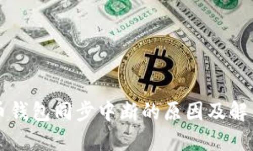 比特币钱包同步中断的原因及解决办法