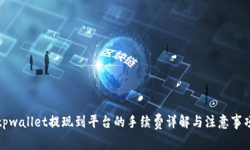 tpwallet提现到平台的手续费详解与注意事项