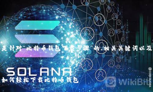 好的，下面是针对“比特币钱包下载步骤”的、相关关键词以及内容大纲。

### 

详细指南：如何轻松下载比特币钱包