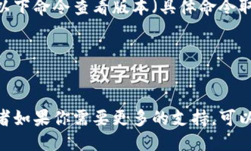 要查看TPWallet的版本，可以通过以下几种方式：

### 1. 应用内查看
如果您使用的是移动应用版本：
- 打开TPWallet应用。
- 通常可以在“设置”或者“关于”页面找到版本信息。

### 2. 官网或市场下载页面
如果您是从官网或应用商店下载的TPWallet，相关版本信息也通常可以在这些页面找到。

### 3. 查看代码或者GitHub
如果您有技术背景，且TPWallet是开源的，您可以在其GitHub仓库中查看版本信息：
- 打开TPWallet的GitHub页面。
- 通常在“README”文件或“release”部分可以找到版本信息。

### 4. CLI命令
如果您在使用命令行工具，可以尝试使用以下命令查看版本（具体命令取决于钱包的实现）：
```bash
tpwallet --version
```

如需针对某个具体版本进行信息查询，或者如果你需要更多的支持，可以参考TPWallet的官方文档或者社区论坛。