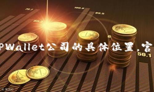 TPWallet（TP钱包）是一款数字资产钱包，主要用于存储和管理各种加密货币。关于TPWallet公司的具体位置，官方信息可能有所不同，建议您访问其官方网站或社交媒体以获取最新的信息和动态。

如果您需要更详细的信息或有其他相关问题，请告知！