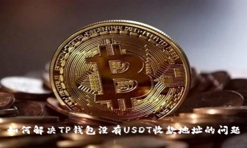 如何解决TP钱包没有USDT收款地址的问题