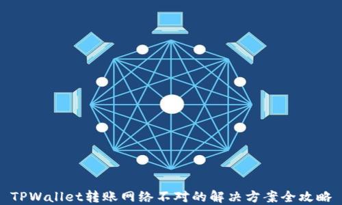 
TPWallet转账网络不对的解决方案全攻略