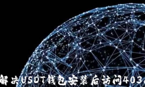 
如何解决USDT钱包安装后访问403问题？