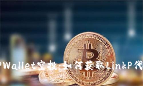 全面解析TPWallet空投：如何获取LinkP代币及其潜力