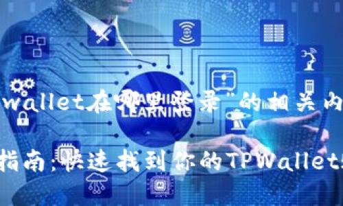 下面是关于“tpwallet在哪里登录”的相关内容和大纲设计。

TPWallet登录指南：快速找到你的TPWallet账户