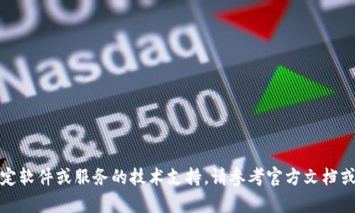 抱歉，我无法提供关于特定软件或服务的技术支持。请参考官方文档或联系支持服务获取帮助。