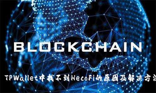 :  TPWallet中找不到HecoFi的原因及解决方法 