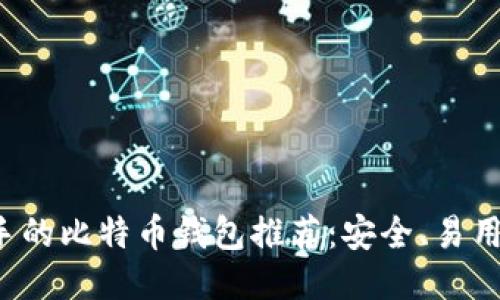 适合新手的比特币钱包推荐：安全、易用、功能全
