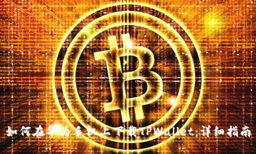 如何在华为手机上下载TPWallet：详细指南