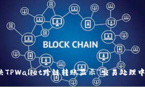 如何解决TPWallet跨链转账显示“交易处理中”的问题