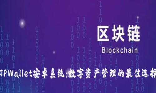 TPWallet安卓系统：数字资产管理的最佳选择