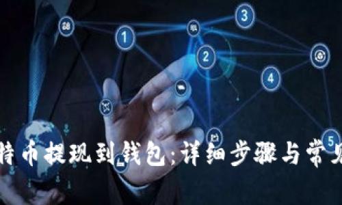 如何将比特币提现到钱包：详细步骤与常见问题解答