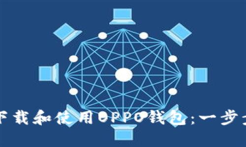 如何下载和使用OPPO钱包：一步步指南