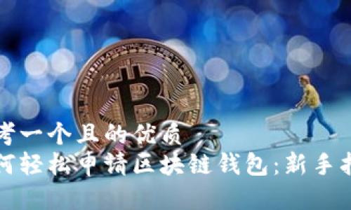 思考一个且的优质
如何轻松申请区块链钱包：新手指南