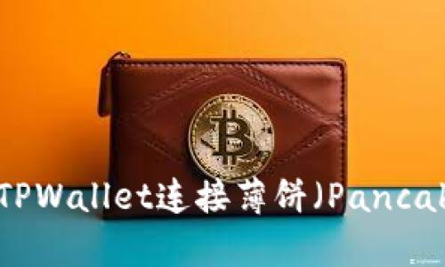 如何使用TPWallet连接薄饼（PancakeSwap）？