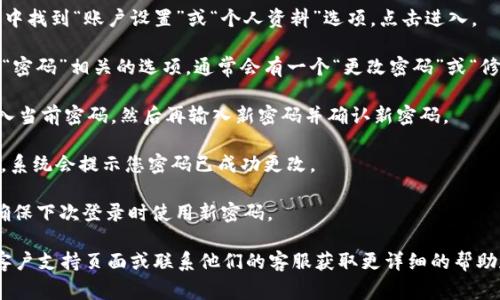 要更改TPWallet的密码，您可以遵循以下步骤，具体操作可能因平台的不同而略有差异，但通常操作如下：

1. **登录TPWallet账户**：首先，您需要打开TPWallet的官方网站或应用程序，并使用当前的账户信息进行登录。

2. **进入账户设置**：登录后，通常在右上角或左侧菜单中找到“账户设置”或“个人资料”选项，点击进入。

3. **选择更改密码**：在账户设置页面中，寻找“安全”或“密码”相关的选项，通常会有一个“更改密码”或“修改密码”的链接。

4. **输入当前密码和新密码**：系统可能会要求您先输入当前密码，然后再输入新密码并确认新密码。

5. **保存更改**：输入完成后，点击“保存”或“确认”按钮，系统会提示您密码已成功更改。

6. **安全退出**：更改密码后，建议您安全退出账户，并确保下次登录时使用新密码。

如果在上述步骤中遇到任何问题，建议前往TPWallet的客户支持页面或联系他们的客服获取更详细的帮助和指导。根据每个平台的具体设计，步骤可能会有所不同。