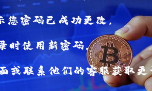 要更改TPWallet的密码，您可以遵循以下步骤，具体操作可能因平台的不同而略有差异，但通常操作如下：

1. **登录TPWallet账户**：首先，您需要打开TPWallet的官方网站或应用程序，并使用当前的账户信息进行登录。

2. **进入账户设置**：登录后，通常在右上角或左侧菜单中找到“账户设置”或“个人资料”选项，点击进入。

3. **选择更改密码**：在账户设置页面中，寻找“安全”或“密码”相关的选项，通常会有一个“更改密码”或“修改密码”的链接。

4. **输入当前密码和新密码**：系统可能会要求您先输入当前密码，然后再输入新密码并确认新密码。

5. **保存更改**：输入完成后，点击“保存”或“确认”按钮，系统会提示您密码已成功更改。

6. **安全退出**：更改密码后，建议您安全退出账户，并确保下次登录时使用新密码。

如果在上述步骤中遇到任何问题，建议前往TPWallet的客户支持页面或联系他们的客服获取更详细的帮助和指导。根据每个平台的具体设计，步骤可能会有所不同。