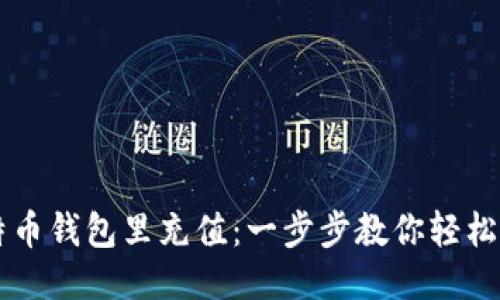 如何往比特币钱包里充值：一步步教你轻松获取比特币