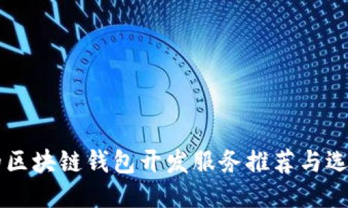 靠谱的区块链钱包开发服务推荐与选购指南