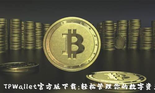   
​TPWallet官方版下载：轻松管理你的数字资产