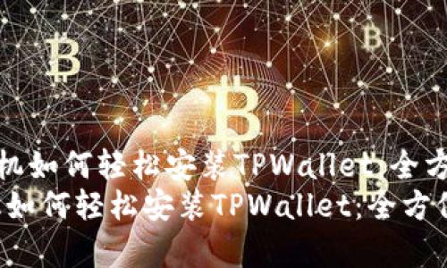 《安卓手机如何轻松安装TPWallet：全方位指南》
安卓手机如何轻松安装TPWallet：全方位指南