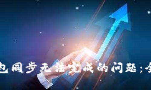 解决区块链钱包同步无法完成的问题：全面解析与指导