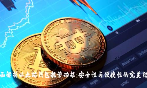 全面解析以太坊钱包托管功能：安全性与便捷性的完美结合