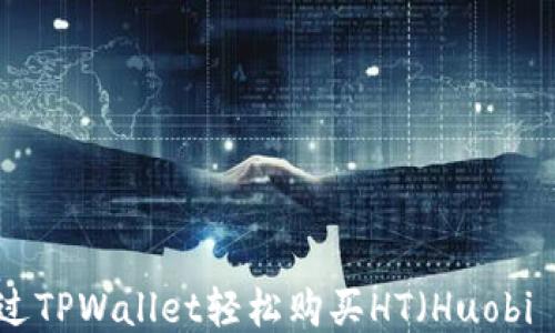 
如何通过TPWallet轻松购买HT（Huobi Token）