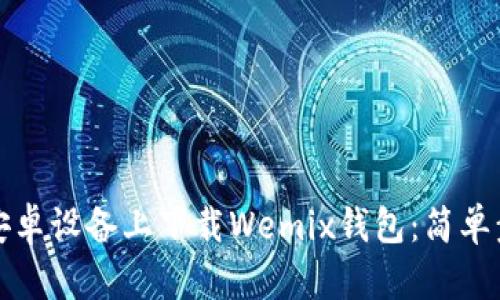 如何在安卓设备上下载Wemix钱包：简单步骤指南