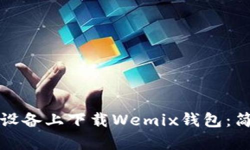 如何在安卓设备上下载Wemix钱包：简单步骤指南